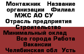 Монтажник › Название организации ­ Филиал МЖС АО СУ-155 › Отрасль предприятия ­ Строительство › Минимальный оклад ­ 45 000 - Все города Работа » Вакансии   . Челябинская обл.,Усть-Катав г.